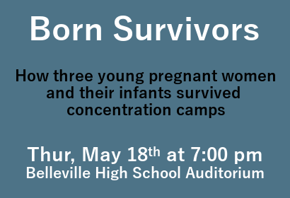 Born Survivors: How three young pregnant women and their infants survived concentration camps. Thursday May 18th at 7:00 pm Belleville High School Auditorium