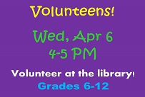 Volunteens Wednesday April 6th from 4:00 to 5:00 PM Volunteer at the Library Grades 6-12